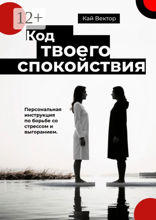 Код твоего спокойствия. Персональная инструкция по борьбе со стрессом и выгоранием