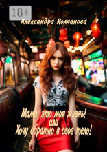 Мама, это моя жизнь! Или хочу обратно в&nbsp;свое тело!