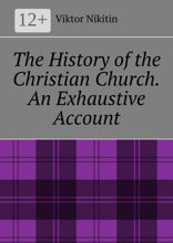 The History of the Christian Church. An Exhaustive Account