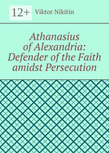 Athanasius of Alexandria: Defender of the Faith amidst Persecution