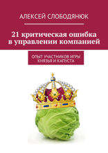 21 критическая ошибка в управлении компанией. опыт участников самой сильной деловой игры «Князья и Капуста»