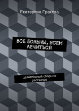 Все больны, всем лечиться. Целительный сборник рассказов