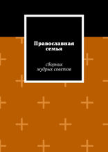 Православная семья. Сборник мудрых советов