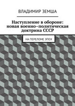 Наступление в обороне: Новая военно–политическая доктрина СССР. На переломе эпоx
