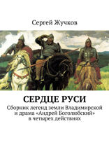 Сердце Руси. Сборник легенд земли Владимирской и драма «Андрей Боголюбский» в четырех действиях