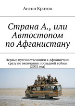 Страна А., или Автостопом по&nbsp;Афганистану. Первые путешественники в&nbsp;Афганистане сразу по&nbsp;окончании последней войны (2002&nbsp;год)