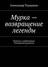 Мурка — возвращение легенды. Повесть о работниках Уголовного розыска
