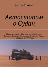 Автостопом в&nbsp;Судан. На&nbsp;попутках из&nbsp;Москвы через Грузию, Турцию, Сирию, Иорданию, Египет в&nbsp;Судан и&nbsp;обратно в&nbsp;1999&nbsp;году