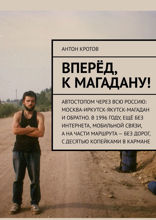 Вперёд, к&nbsp;Магадану! Автостопом через всю Россию: Москва-Иркутск-Якутск-Магадан и&nbsp;обратно. В&nbsp;1996&nbsp;году, ещё без интернета, мобильной связи, а&nbsp;на&nbsp;части маршрута&nbsp;— без дорог, с&nbsp;десятью копейками в&nbsp;кармане