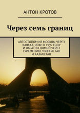 Через семь границ. Автостопом из&nbsp;Москвы через Кавказ, Иран в&nbsp;1997&nbsp;году и&nbsp;обратно домой через Туркмению, Узбекистан и&nbsp;Казахстан