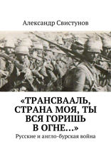 «Трансвааль, страна моя, ты вся горишь в огне…» Русские и англо-бурская война