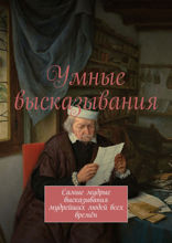 Умные высказывания. Самые мудрые высказывания мудрейших людей всех времён