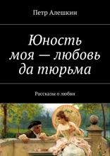 Юность моя — любовь да тюрьма. Рассказы о любви