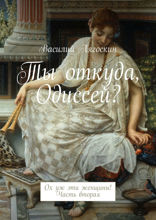 Ты откуда, Одиссей? Ох уж эти женщины! Часть 2