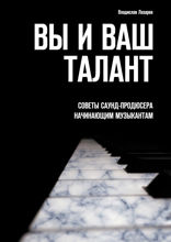 Вы и ваш талант. Советы саунд-продюсера начинающим музыкантам