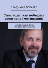 Сила воли: как победить свою лень (мотивация). Серия «Новый тайм-менеджмент». Книга 6