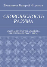 Слововесность разума. (Создание нового алфавита иероглифического типа)