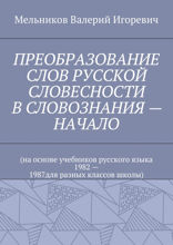 Преобразование слов русской словесности в словознания — начало. (на основе учебников русского языка 1982 —1987 для разных классов школы)