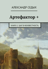 Артефактор +. Книга 1. Шаг в неизвестность