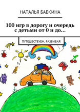 100 игр в дорогу и очередь с детьми от 0 и до…. Путешествуем, развивая!