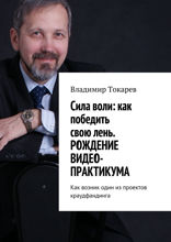 Cила воли: как победить свою лень. Рождение видео-практикума. Как возник один из проектов краудфандинга