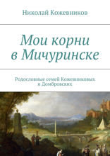Мои корни в Мичуринске. Родословные семей Кожевниковых и Домбровских