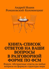 Книга-список ответов на ваши вопросы в разговорной форме по ФСМ. Форум: Абстрактные ответы на любые вопросы по формуле структуры мира
