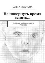Не повернуть время вспять.... Дневник мамы особого ребенка