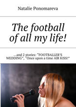 The football of all my life! ...and 2 stories: «Footballer's wedding», «Once upon a time air kiss!»