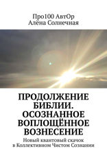 Продолжение Библии. Осознанное воплощённое вознесение. Новый квантовый скачок в Коллективном Чистом Сознании