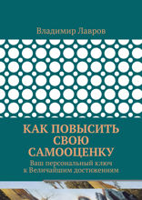 Как повысить свою самооценку. Ваш персональный ключ к Величайшим достижениям