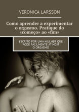 Como aprender a experimentar o orgasmo. Pratique do «começo» ao «fim». Escrito por uma mulher que pode facilmente atingir o orgasmo