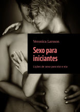 Sexo para iniciantes. Lições de sexo para ele e ela