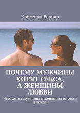 Почему мужчины хотят секса, а женщины любви. Чего хотят мужчины и женщины от секса и любви