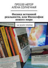 Физика истинной реальности, или Философия нового мира. На Земле Пророк!