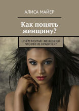 Как понять женщину? О чём молчат женщины? Что им не нравится?