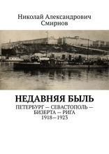 НЕДавняя быль. Петербург — Севастополь — Бизерта — Рига. 1917—1923