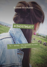 #OndeПишет. Ты — ветер… Но пришел ко мне и стих