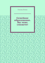 Семейное образование. Вы тоже сможете! Как начать обучать своих детей самостоятельно дома