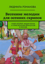 Весенние мелодии для осенних скрипок. Книга 2. Мадам Бенуа и Приключения французов в Москве