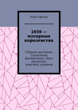 2050 — мусорные королевства. Сборник рассказов. Социальная фантастика. Цикл рассказов, повестей, романов