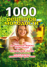 1000 рецептов молодости. Лечебные маски для лица, ванны для тела, массажные ванночки для ног