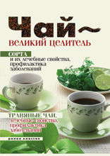 Чай - великий целитель. Сорта и их лечебные свойства, профилактика заболеваний. Травяные чаи, лечебные свойства.