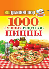 Ваш домашний повар. 1000 лучших рецептов пиццы
