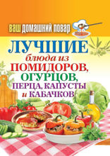 Ваш домашний повар. Лучшие блюда из помидоров, огурцов, перца, капусты и кабачков