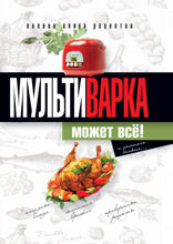 Мультиварка может всё! Полная книга рецептов
