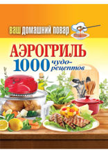 Ваш домашний повар. Аэрогриль. 1000 чудо-рецептов