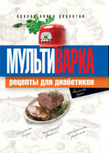 Мультиварка. Рецепты для диабетиков. Полная книга рецептов