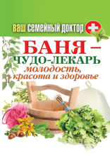 Ваш семейный доктор. Баня - чудо лекарь. Молодость, красота и здоровье