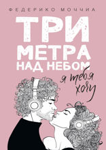Три метра над небом. Я тебя хочу